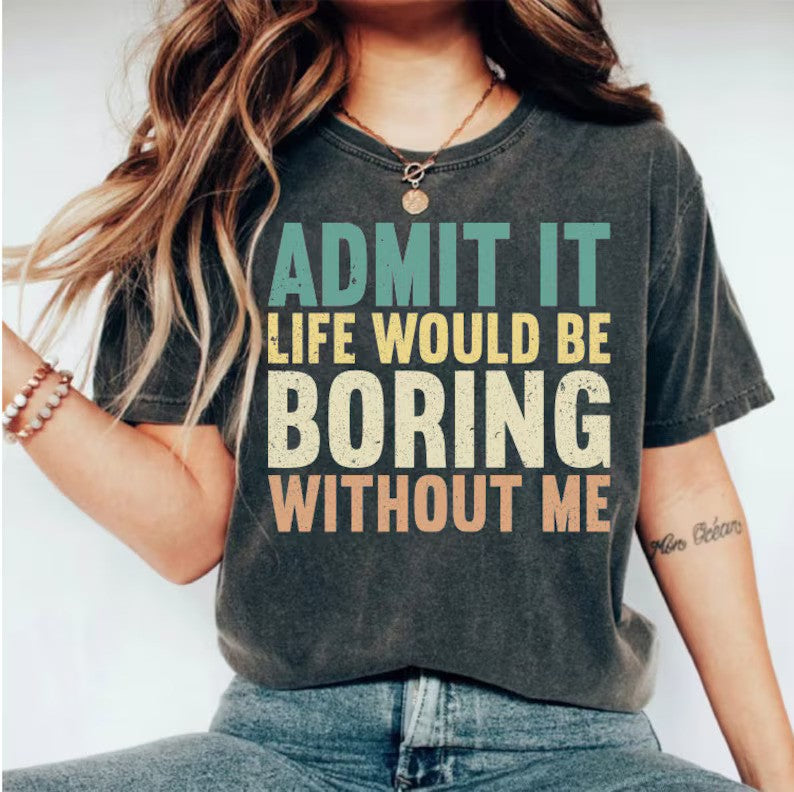Acknowledged "Life Would Be Boring Without Me" Sarcastic Tee