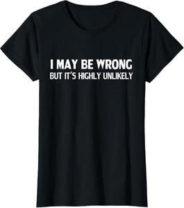 Funny Sarcastic Quote T-Shirt - "I May Be Wrong But It's Highly Unlikely"