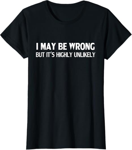 Funny Sarcastic Quote T-Shirt - "I May Be Wrong But It's Highly Unlikely"
