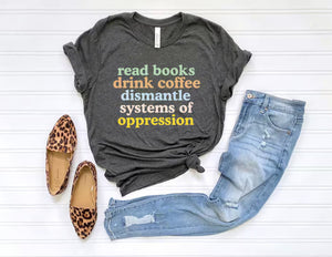Read Books Drink Coffee Dismantle Oppression Shirt
